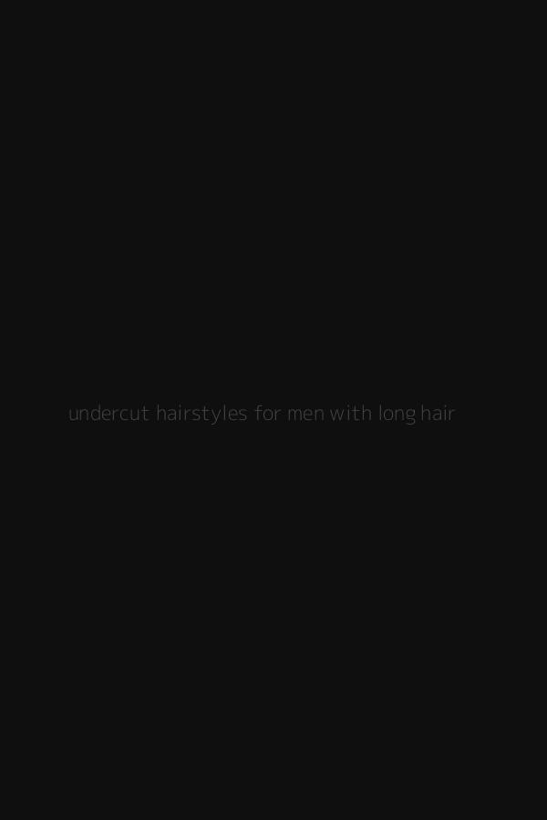 undercut hairstyles for men with long hair