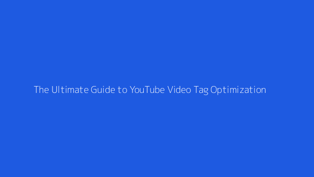 The Ultimate Guide to YouTube Video Tag Optimization