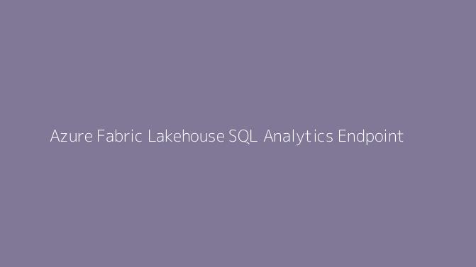 Azure Fabric Lakehouse SQL Analytics Endpoint