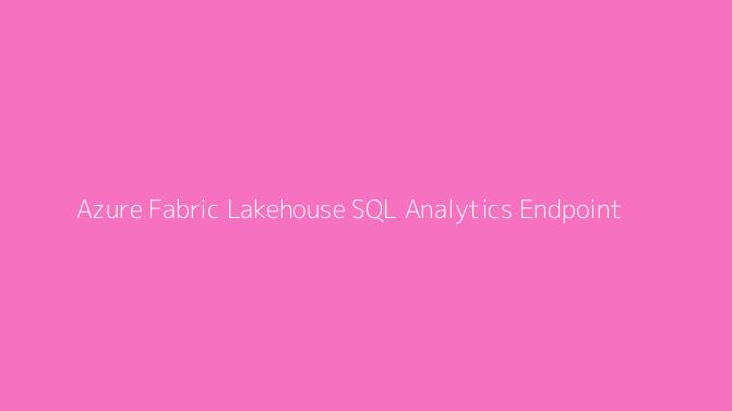 Azure Fabric Lakehouse SQL Analytics Endpoint