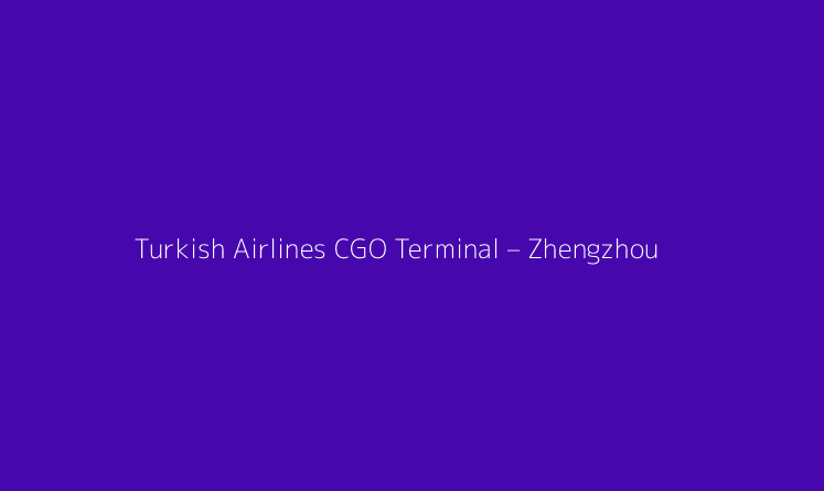 Turkish Airlines CGO Terminal – Zhengzhou Xinzheng International Airport