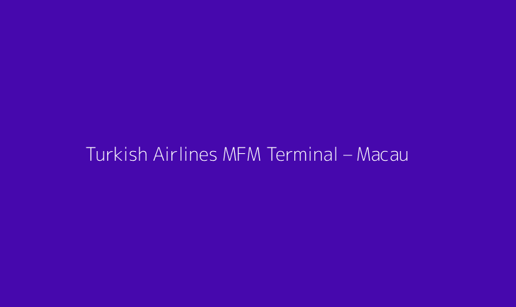Turkish Airlines MFM Terminal – Macau International Airport