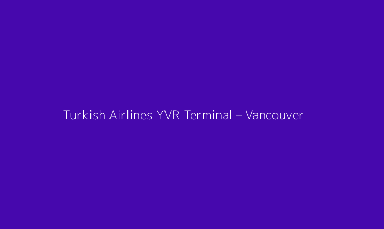 Turkish Airlines YVR Terminal – Vancouver International Airport