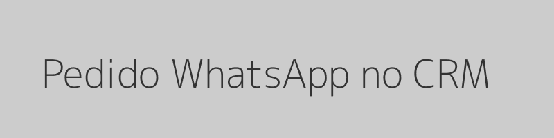 Pedido WhatsApp integrado no CRM