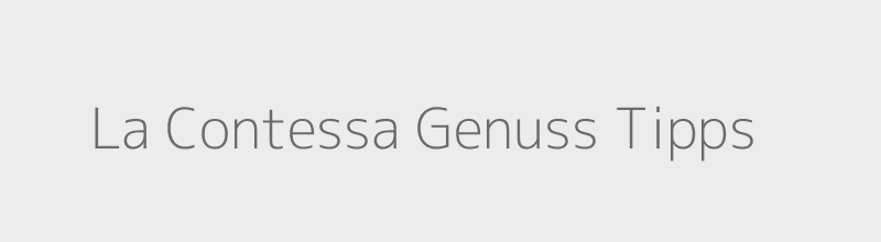 La Contessa Genuss Tipps