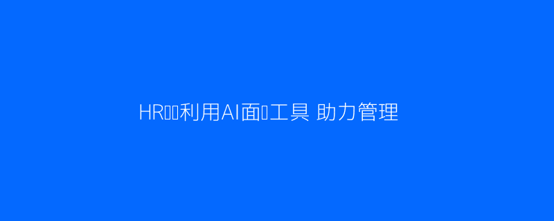 HR团队利用AI面试助力精准招聘