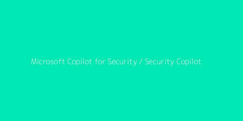 Microsoft Copilot for Security / Security Copilot