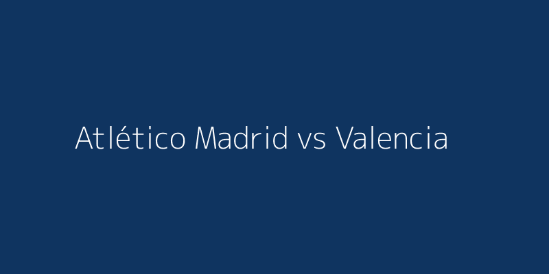 Atlético Madrid vs Valencia