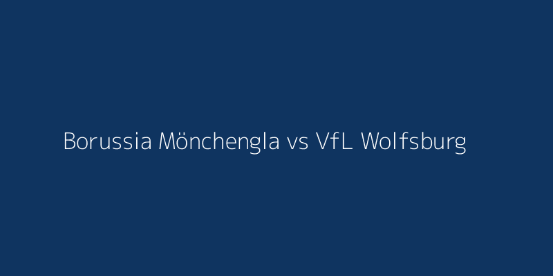 Borussia Mönchengladbach vs VfL Wolfsburg