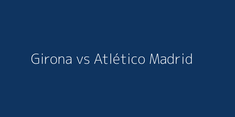 Girona vs Atlético Madrid