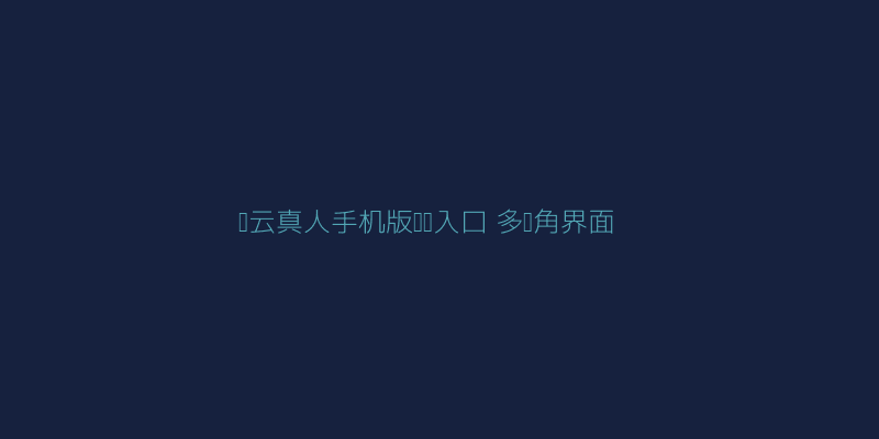 开云真人手机版网页入口多视角界面展示