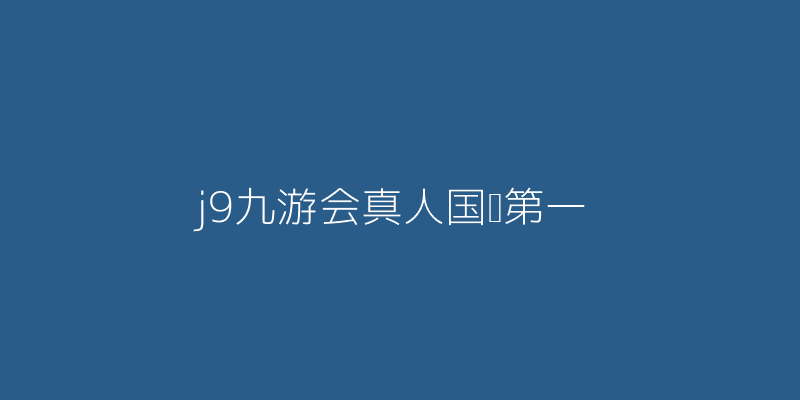 j9九游会真人国际第一相关图片