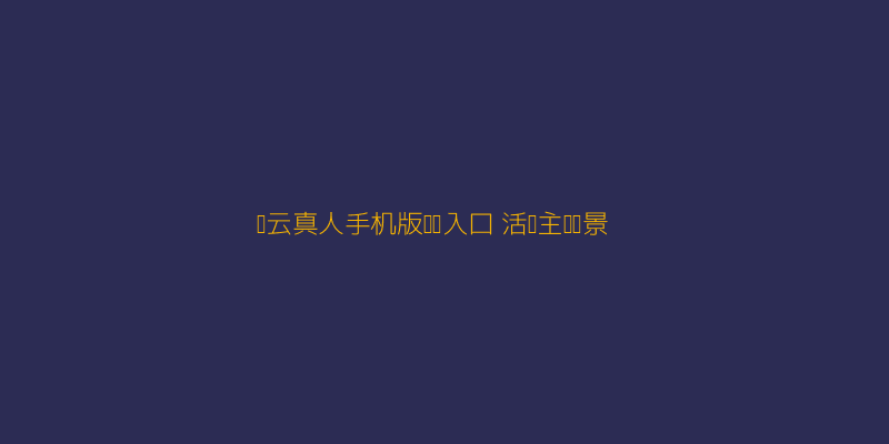 开云真人手机版网页入口活动主题场景截图