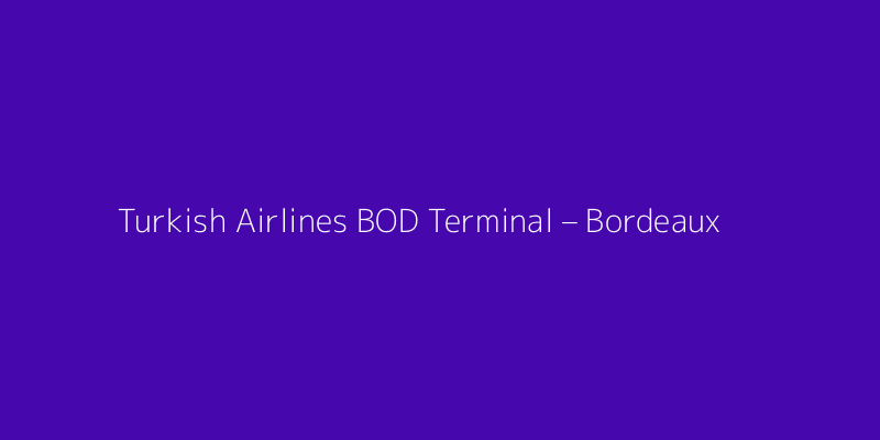 Turkish Airlines BOD Terminal – Bordeaux Airport