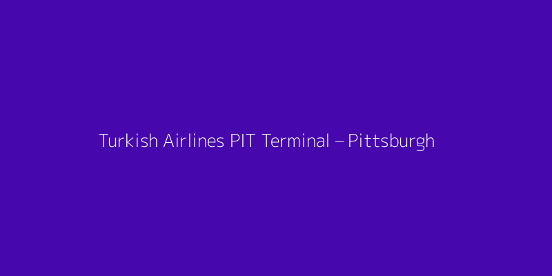 Turkish Airlines PIT Terminal – Pittsburgh International Airport