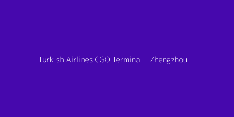 Turkish Airlines CGO Terminal – Zhengzhou Xinzheng International Airport