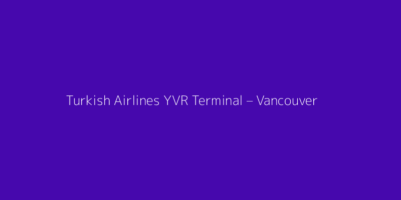 Turkish Airlines YVR Terminal – Vancouver International Airport