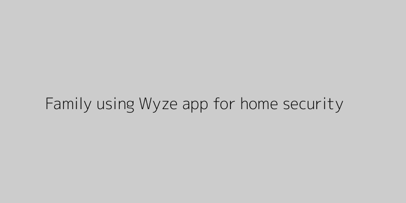 Family using Wyze app to monitor home security