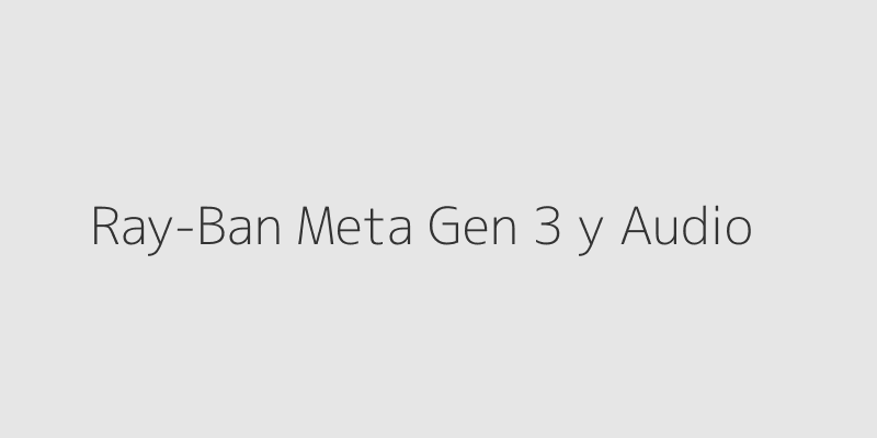 Varios modelos de las nuevas monturas Ray-Ban Meta Gen 3 y Meta Audio, destacando un diseño elegante y ligero con tecnología integrada en las varillas.