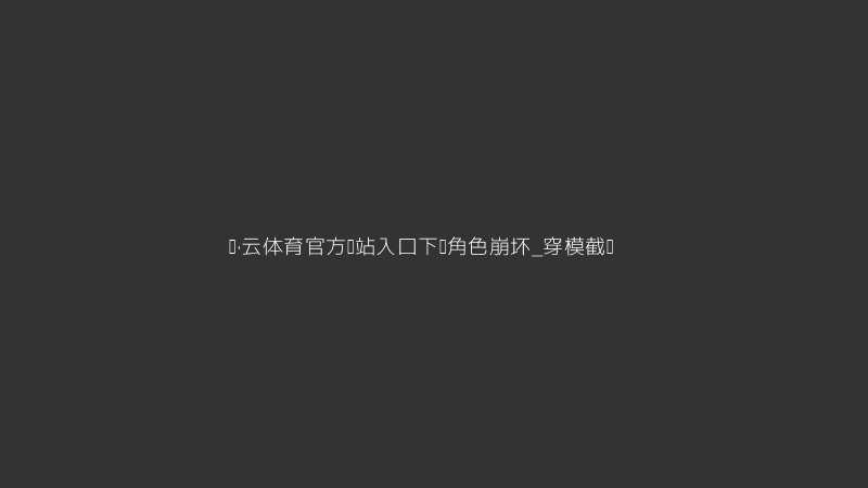 开·云体育官方网站入口下载角色穿模社死截图
