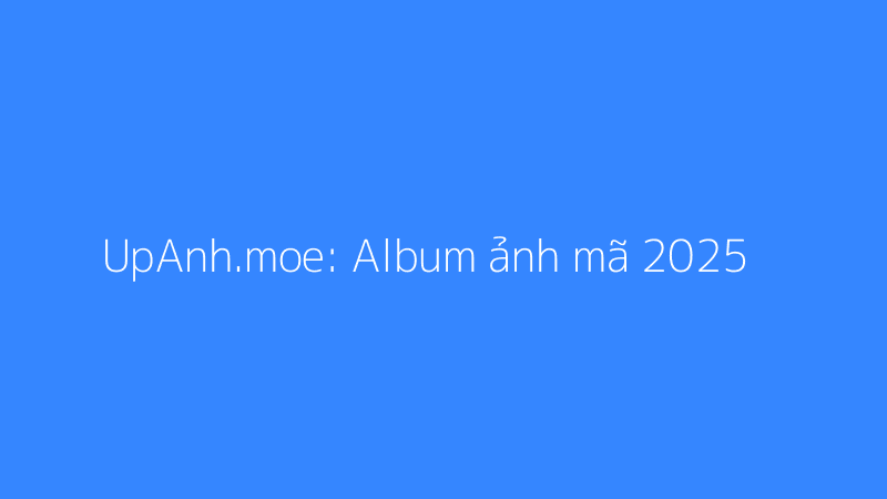 Album ảnh mã 2025 - UpAnh.moe
