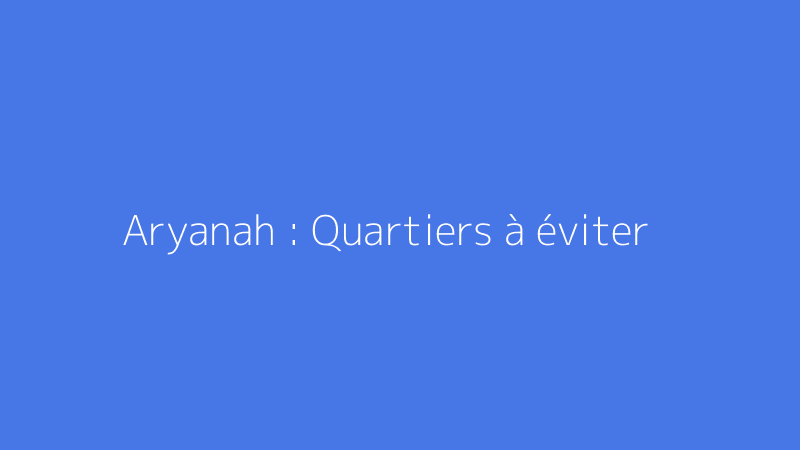 Aryanah : Quartiers à éviter