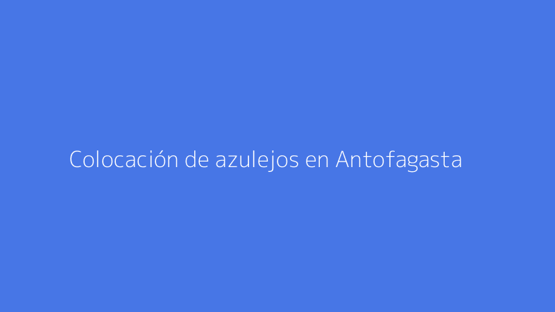 Colocación de azulejos en Antofagasta