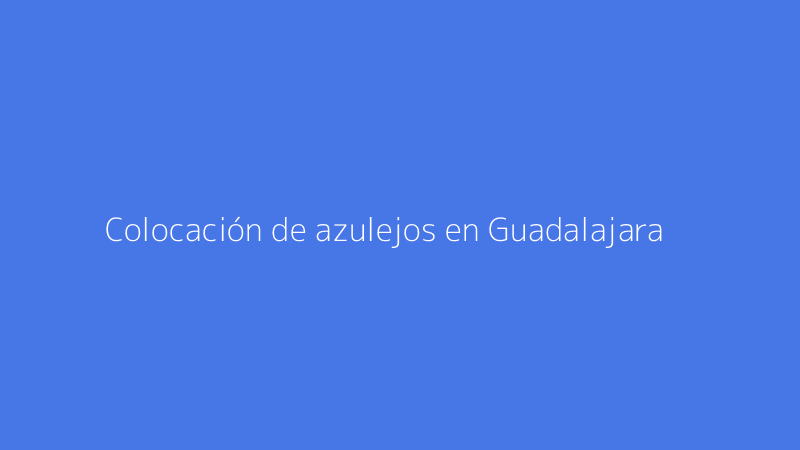 Colocación de azulejos en Guadalajara