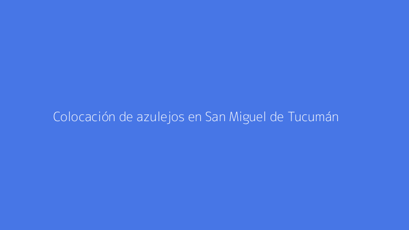 Colocación de azulejos en San Miguel de Tucumán