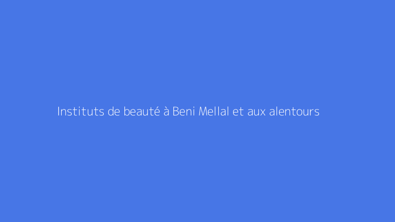 Instituts de beauté à Beni Mellal et aux alentours