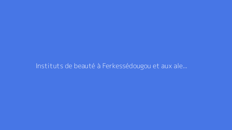 Instituts de beauté à Ferkessédougou et aux alentours