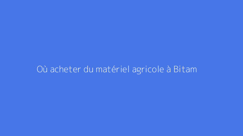 Où acheter du matériel agricole à Bitam