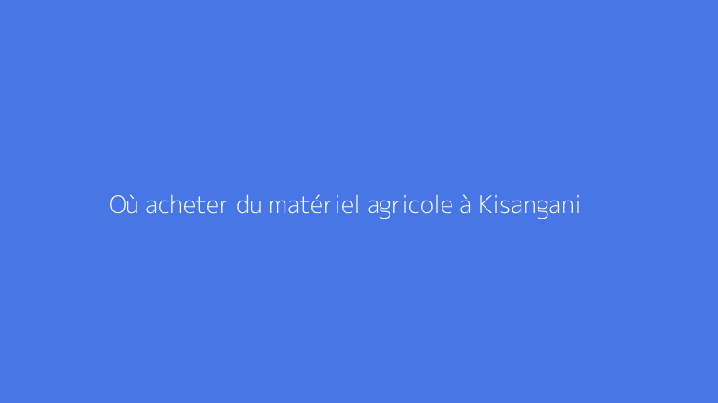Où acheter du matériel agricole à Kisangani
