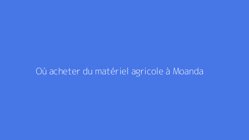 Où acheter du matériel agricole à Moanda