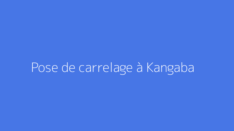 Pose de carrelage à Kangaba