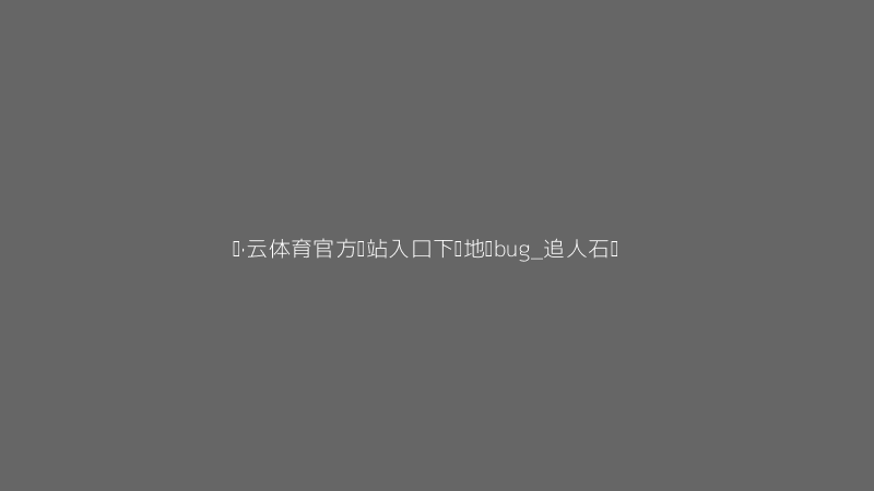 开·云体育官方网站入口下载地图BUG截图