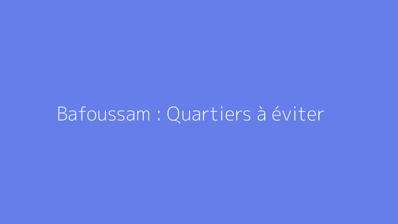 Bafoussam : Quartiers à éviter