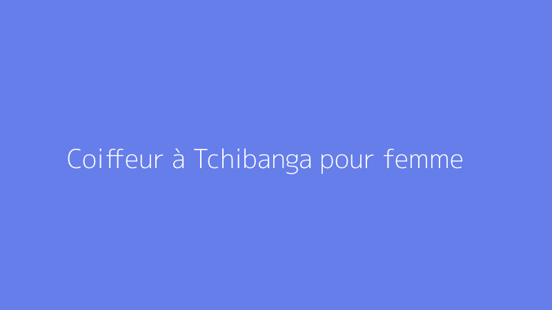 Coiffeur à Tchibanga pour femme