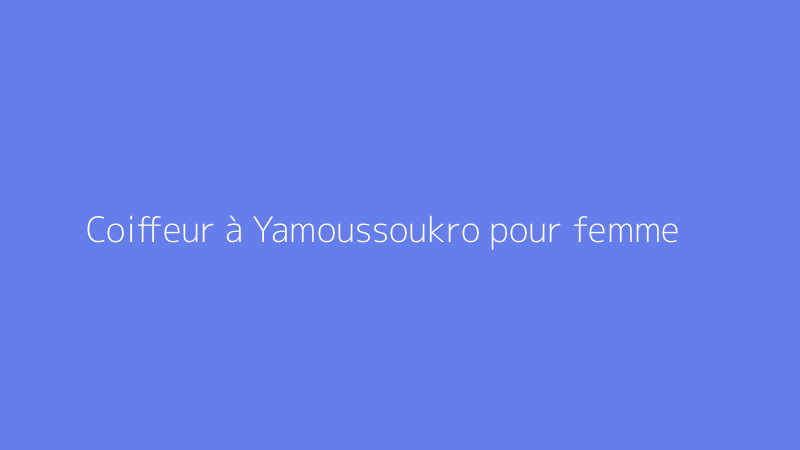 Coiffeur à Yamoussoukro pour femme