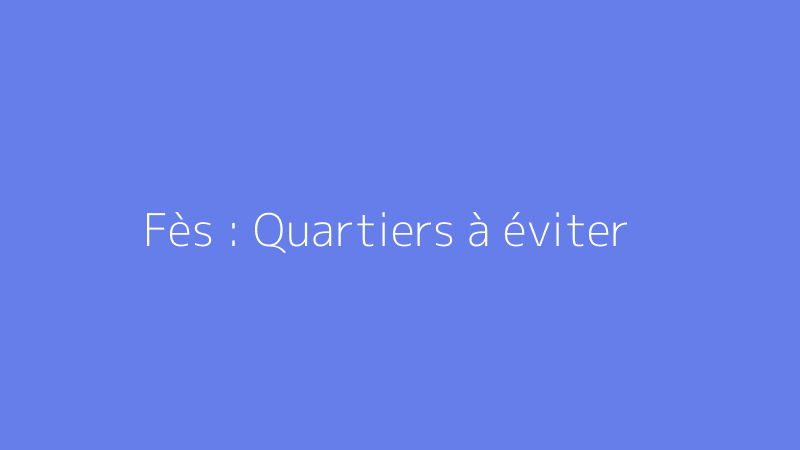 Fès : Quartiers à éviter