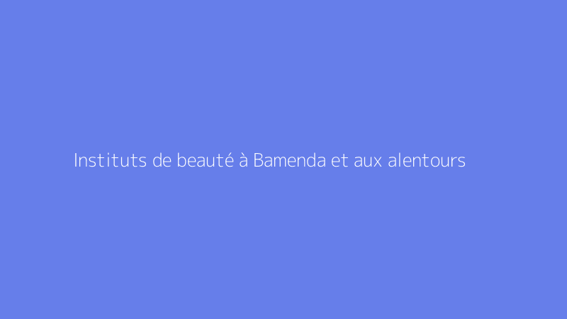 Instituts de beauté à Bamenda et aux alentours