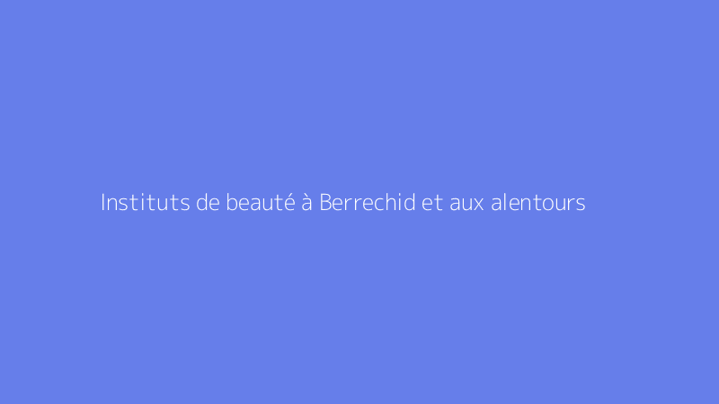 Instituts de beauté à Berrechid et aux alentours
