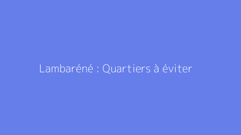 Lambaréné : Quartiers à éviter