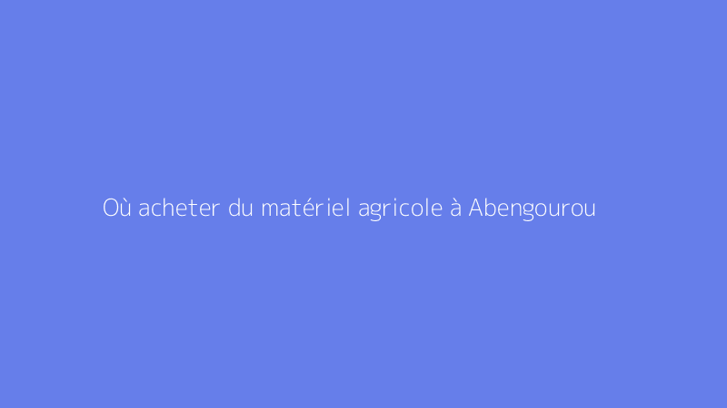 Où acheter du matériel agricole à Abengourou
