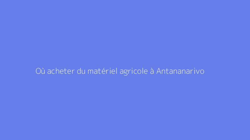 Où acheter du matériel agricole à Antananarivo