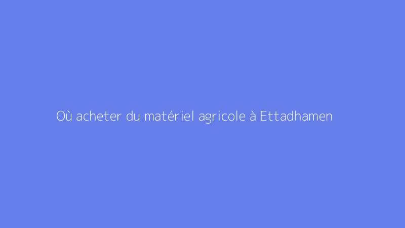 Où acheter du matériel agricole à Ettadhamen