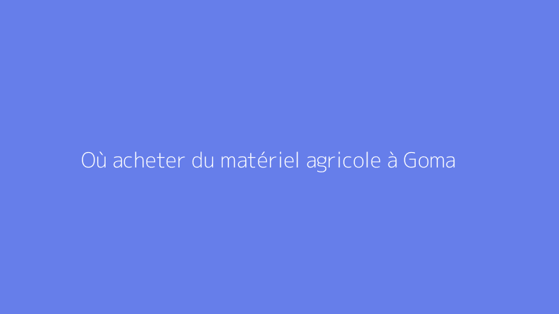 Où acheter du matériel agricole à Goma