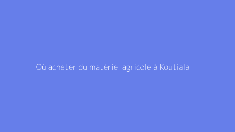 Où acheter du matériel agricole à Koutiala