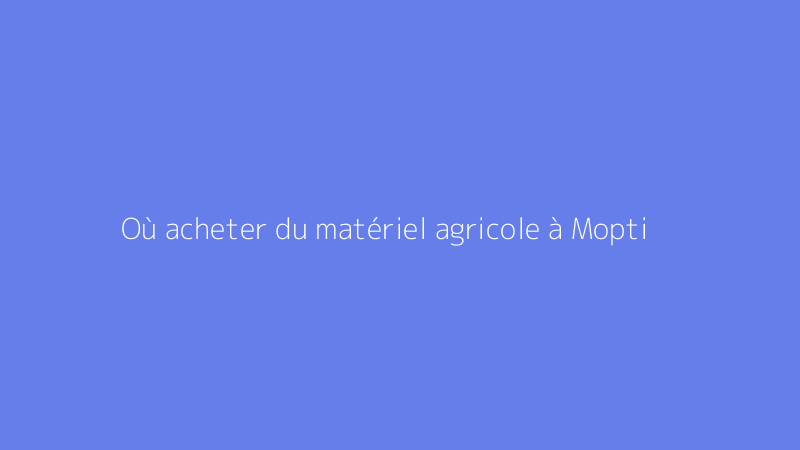Où acheter du matériel agricole à Mopti