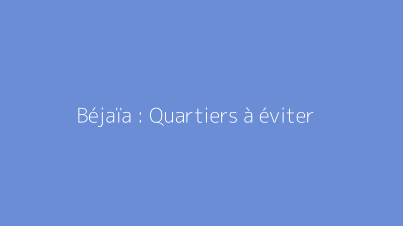 Béjaïa : Quartiers à éviter